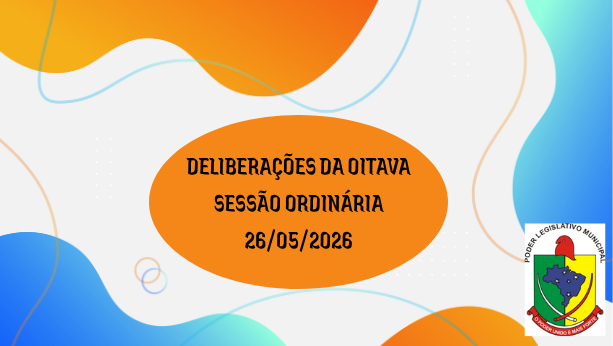 DELIBERAÇÕES DA OITAVA REUNIÃO ORDINÁRIA
 DA CÂMARA MUNICIPAL 26/05/2026
